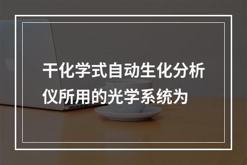 干化学式自动生化分析仪所用的光学系统为