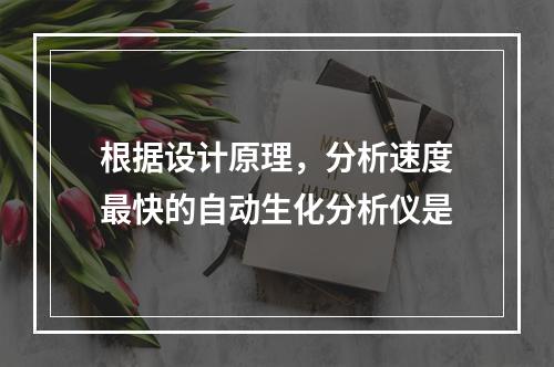 根据设计原理，分析速度最快的自动生化分析仪是