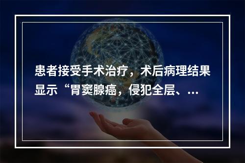 患者接受手术治疗，术后病理结果显示“胃窦腺癌，侵犯全层、穿透