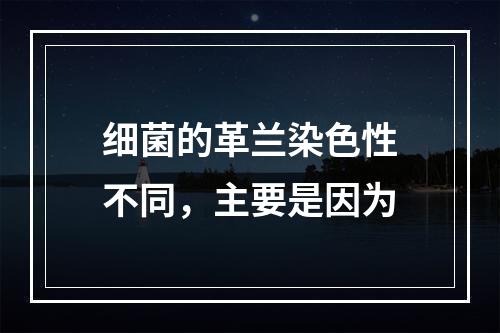 细菌的革兰染色性不同，主要是因为