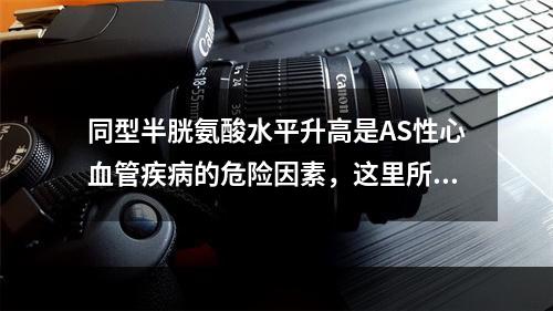 同型半胱氨酸水平升高是AS性心血管疾病的危险因素，这里所指的