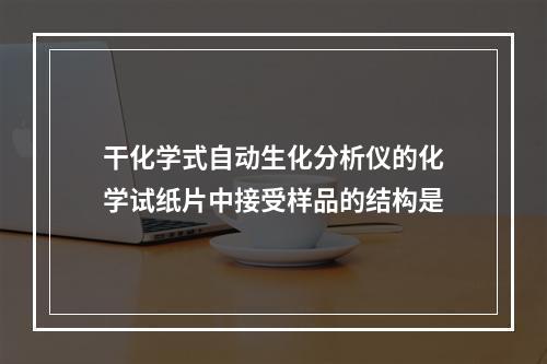 干化学式自动生化分析仪的化学试纸片中接受样品的结构是