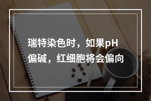 瑞特染色时，如果pH偏碱，红细胞将会偏向