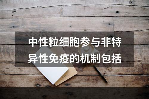 中性粒细胞参与非特异性免疫的机制包括