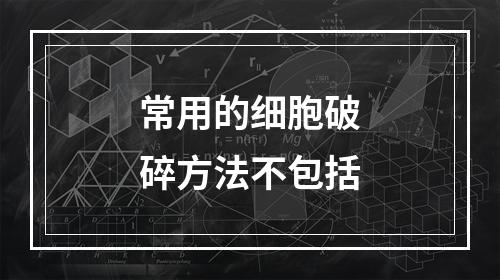 常用的细胞破碎方法不包括