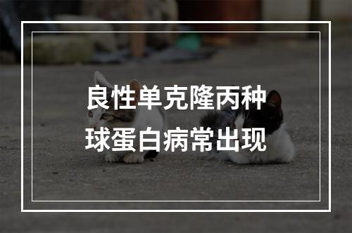 良性单克隆丙种球蛋白病常出现