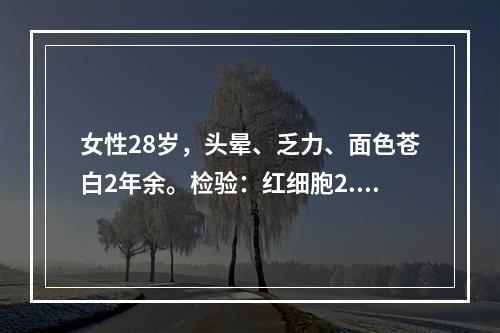 女性28岁，头晕、乏力、面色苍白2年余。检验：红细胞2.8×