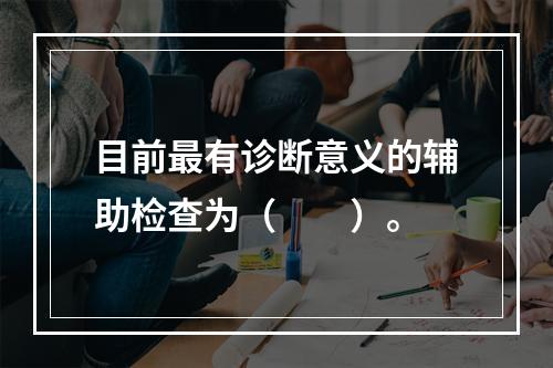 目前最有诊断意义的辅助检查为（　　）。