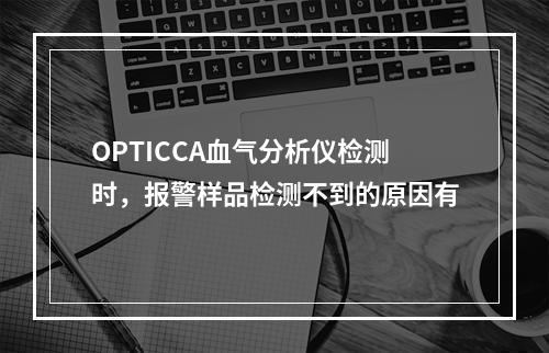 OPTICCA血气分析仪检测时，报警样品检测不到的原因有