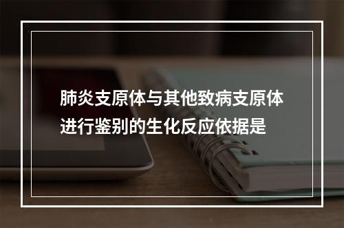 肺炎支原体与其他致病支原体进行鉴别的生化反应依据是