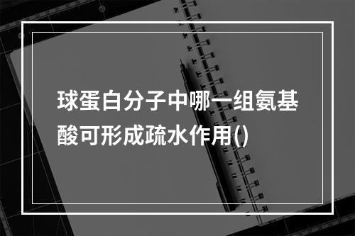 球蛋白分子中哪一组氨基酸可形成疏水作用()