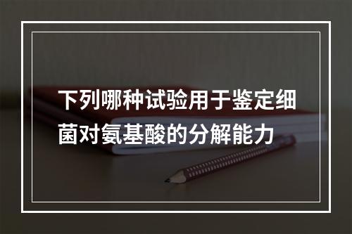 下列哪种试验用于鉴定细菌对氨基酸的分解能力