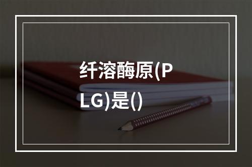 纤溶酶原(PLG)是()