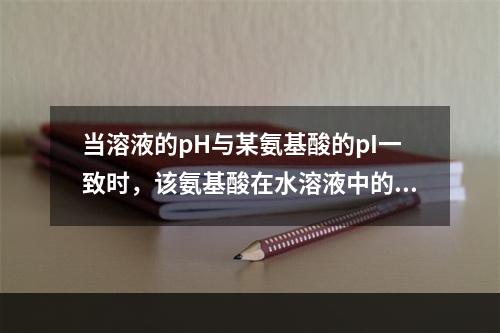 当溶液的pH与某氨基酸的pI一致时，该氨基酸在水溶液中的存在