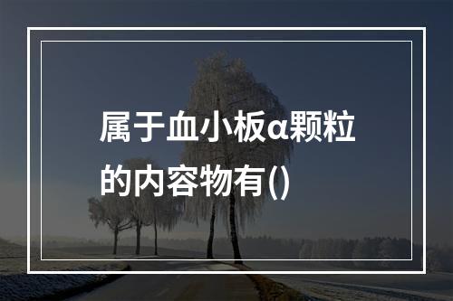 属于血小板α颗粒的内容物有()