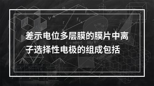 差示电位多层膜的膜片中离子选择性电极的组成包括