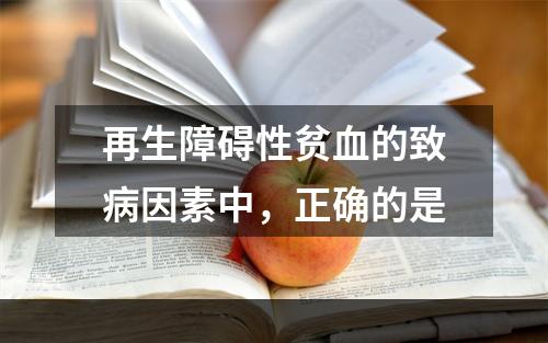 再生障碍性贫血的致病因素中，正确的是