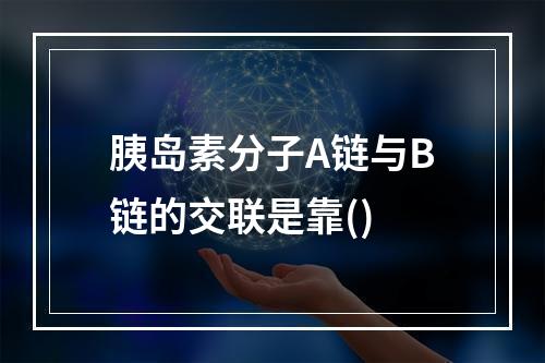 胰岛素分子A链与B链的交联是靠()