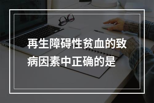 再生障碍性贫血的致病因素中正确的是