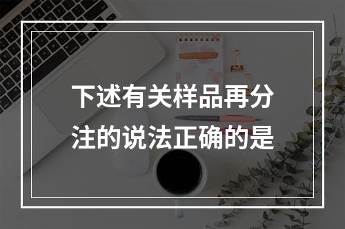 下述有关样品再分注的说法正确的是