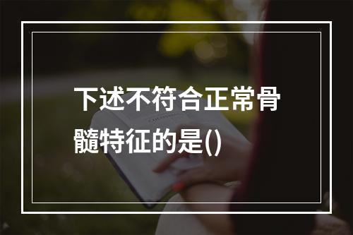 下述不符合正常骨髓特征的是()