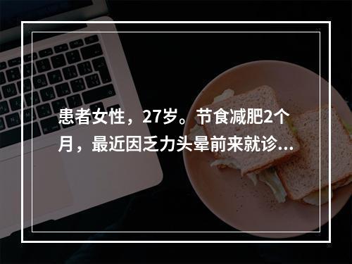 患者女性，27岁。节食减肥2个月，最近因乏力头晕前来就诊。血