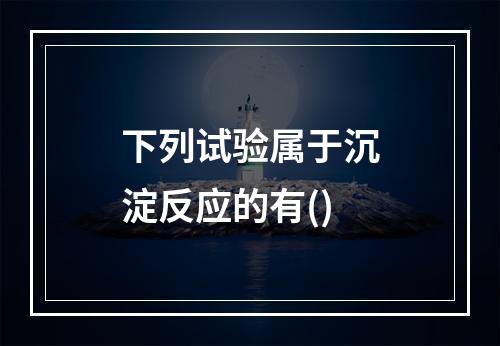 下列试验属于沉淀反应的有()