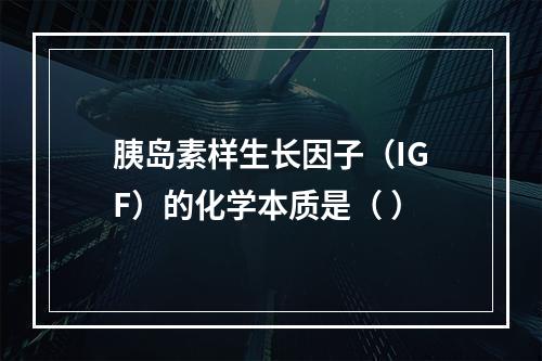 胰岛素样生长因子（IGF）的化学本质是（ ）