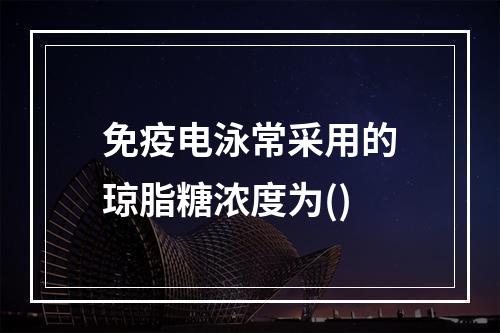 免疫电泳常采用的琼脂糖浓度为()