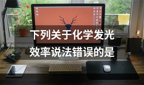 下列关于化学发光效率说法错误的是