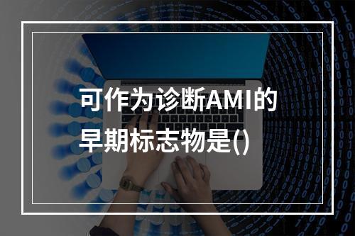 可作为诊断AMI的早期标志物是()