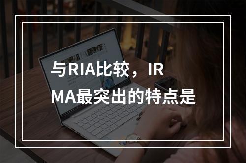 与RIA比较，IRMA最突出的特点是