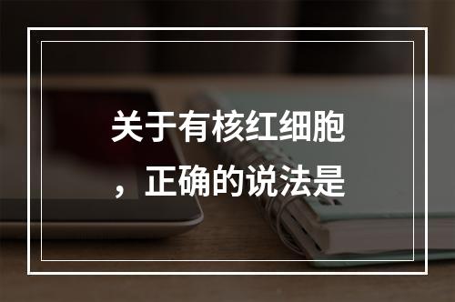 关于有核红细胞，正确的说法是