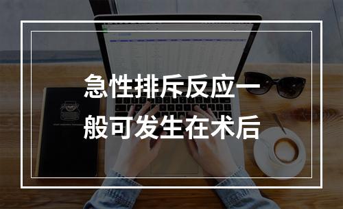 急性排斥反应一般可发生在术后