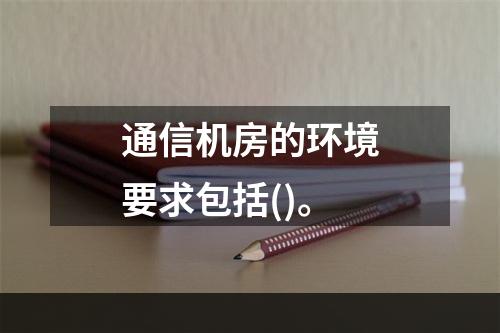 通信机房的环境要求包括()。