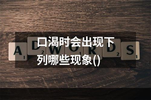 口渴时会出现下列哪些现象()