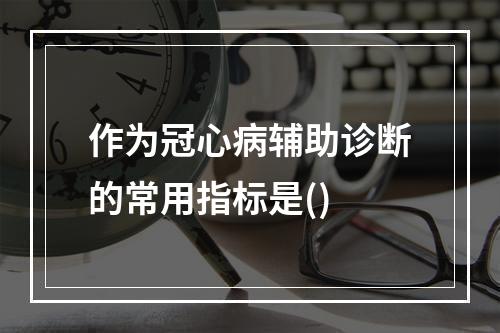 作为冠心病辅助诊断的常用指标是()