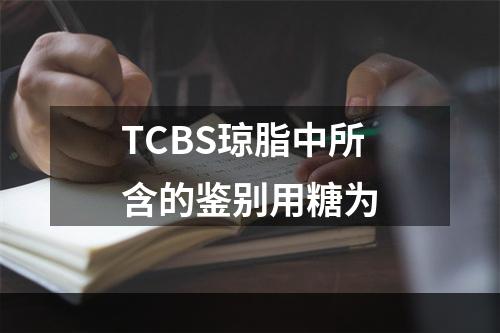 TCBS琼脂中所含的鉴别用糖为