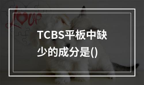 TCBS平板中缺少的成分是()