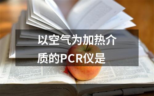 以空气为加热介质的PCR仪是