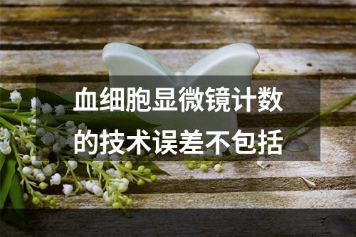 血细胞显微镜计数的技术误差不包括