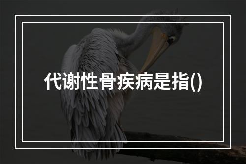 代谢性骨疾病是指()