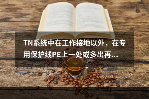 TN系统中在工作接地以外，在专用保护线PE上一处或多出再次与