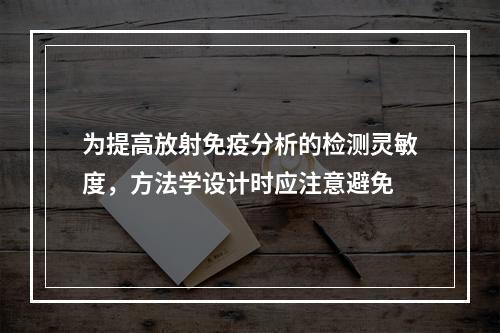 为提高放射免疫分析的检测灵敏度，方法学设计时应注意避免