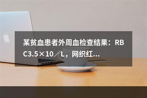 某贫血患者外周血检查结果：RBC3.5×10／L，网织红细胞