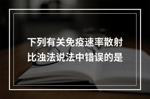 下列有关免疫速率散射比浊法说法中错误的是