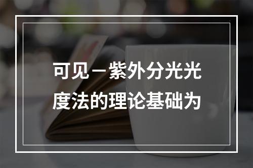 可见－紫外分光光度法的理论基础为