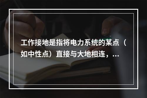 工作接地是指将电力系统的某点（如中性点）直接与大地相连，中性