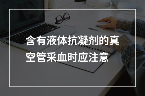 含有液体抗凝剂的真空管采血时应注意