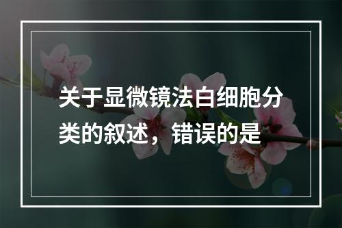 关于显微镜法白细胞分类的叙述，错误的是